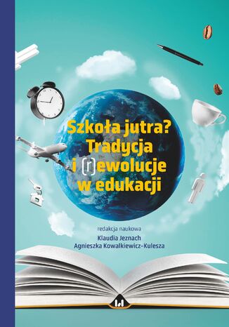 Szkoła jutra? Tradycja i (r)ewolucje w edukacji Klaudia Jeznach, Agnieszka Kowalkiewicz-Kulesza - okladka książki