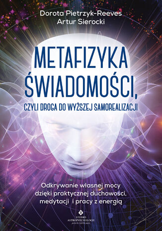 Metafizyka świadomości, czyli droga do wyższej samorealizacji Dorota Pietrzyk-Reeves, Artur Sierocki - okladka książki