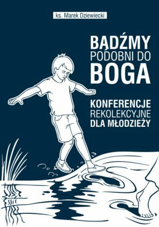 BĄDŹMY PODOBNI DO BOGA! Konferencje rekolekcyjne dla młodzieży ks. Marek Dziewiecki - okladka książki