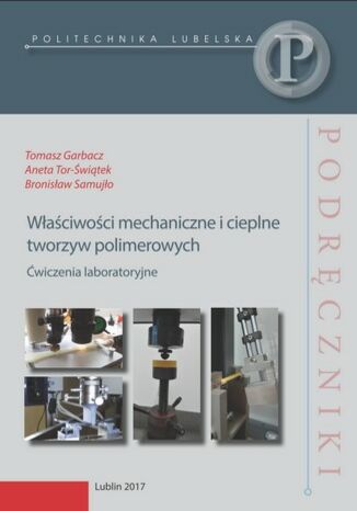 Właściwości mechaniczne i cieplne tworzyw polimerowych . Ćwiczenia laboratoryjne Tomasz Garbacz, Aneta Tor-Świątek, Bronisław Samujło - okladka książki