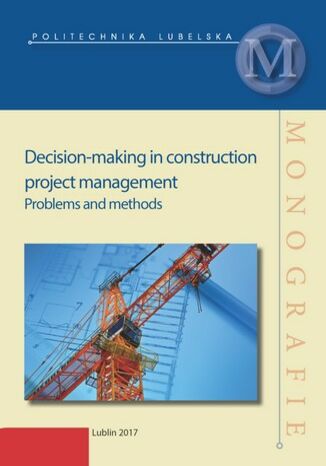 Decision-making in construction project management. Problems and methods Sławomir Biruk, Robert Bucoń, Agata Czarnigowska, Piotr Jaśkowski, Piotr, Magdalena Rogalska, Łukasz Rzepecki, Michał Tomczak - okladka książki