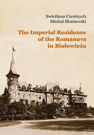 The Imperial Residence of the Romanovs in Białowieża Swietłana Czestnych, Michał Słoniewski - okladka książki