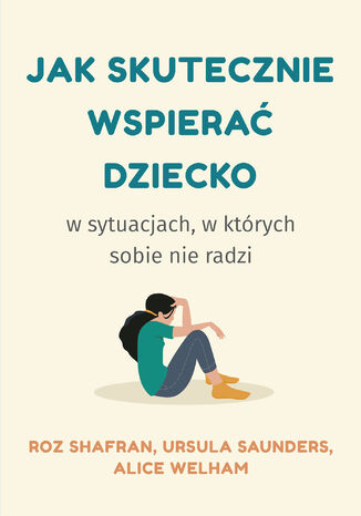 Jak skutecznie wspierać dziecko w sytuacjach, w których sobie nie radzi Roz Shafran, Ursula Saunders, Alice Welham - okladka książki