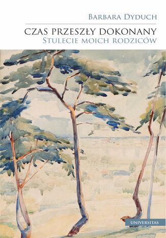 Czas przeszły dokonany. Stulecie moich rodziców Barbara Dyduch - okladka książki