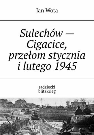 Sulechów - Cigacice, przełom stycznia i lutego 1945 Jan Wota - okladka książki