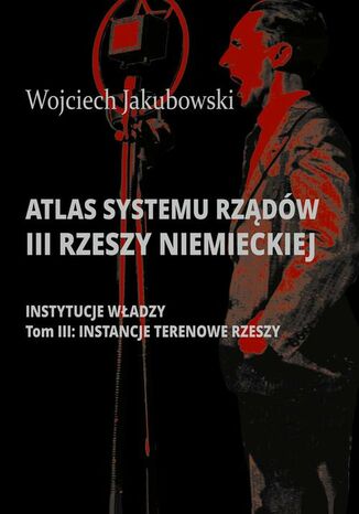 Atlas systemu rządów III Rzeszy Niemieckiej. Tom III. Instancje terenowe Rzeszy Wojciech Jakubowski - okladka książki