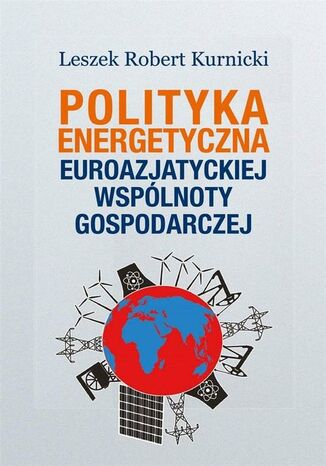 Polityka energetyczna Euroazjatyckiej Wspólnoty Gospodarczej Leszek Robert Kurnicki - okladka książki