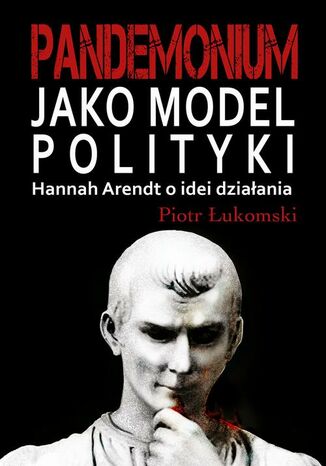 Pandemonium jako model polityki. Hannah Arendt o idei działania Piotr Łukomski - okladka książki