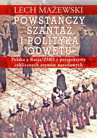 Powstańczy szantaż i polityka odwetu. Polska a Rosja/ZSRS z perspektywy cyklicznych zrywów narodowych Lech Mażewski - okladka książki