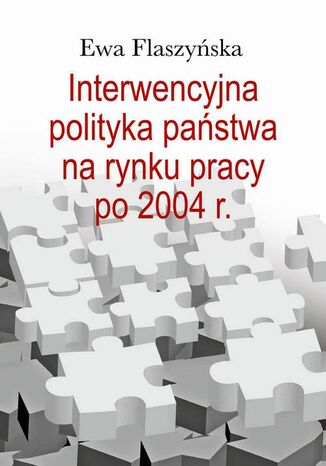 Interwencyjna polityka państwa na rynku pracy po 2004 r Ewa Flaszyńska - okladka książki