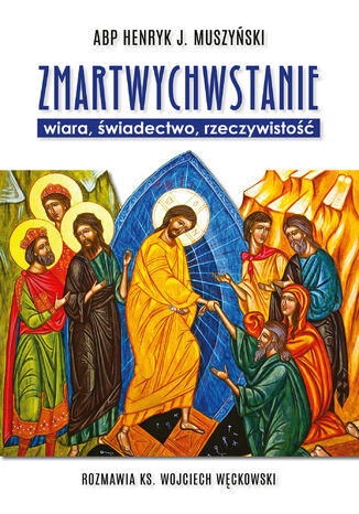 Zmartwychwstanie. Wiara, świadectwo, rzeczywistość. Rozmawia ks. Wojciech Węckowski abp Henryk Muszyński, ks. dr Wojciech Węckowski - okladka książki