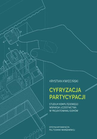 Cyfryzacja partycypacji. Studium komputerowego wsparcia uczestnictwa w projektowaniu domów Krystian Kwieciński - okladka książki