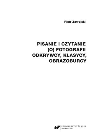 Pisanie i czytanie (o) fotografii. Odkrywcy, klasycy, obrazoburcy Piotr Zawojski - okladka książki