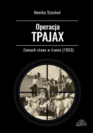 Operacja TPAJAX Zamach stanu w Iranie (1953) Monika Stachoń - okladka książki