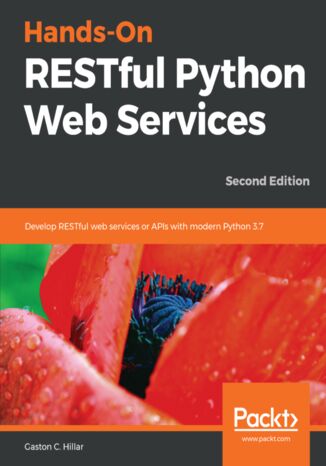 Hands-On RESTful Python Web Services. Develop RESTful web services or APIs with modern Python 3.7 - Second Edition Gaston C. Hillar - okladka książki
