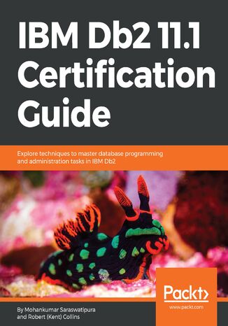 IBM DB2 11.1 Certification Guide. Explore techniques to master database programming and administration tasks in IBM Db2 Robert (Kent) Collins, Mohankumar Saraswatipura - okladka książki