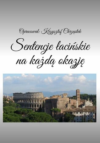 Sentencje łacińskie na każdą okazję Opracował: Krzysztof Chrząstek - okladka książki