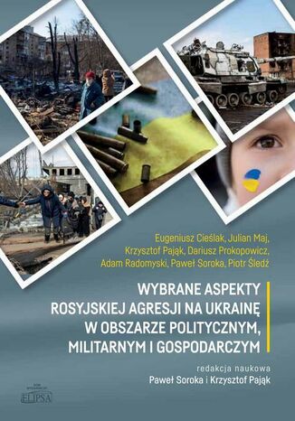 Wybrane aspekty rosyjskiej agresji na Ukrainę w obszarze politycznym, militarnym i gospodarczym Dariusz Prokopowicz, Paweł Soroka, Piotr Śledź, Julian Maj, Eugeniusz Cieślak, Krzysztof Pająk, Adam Radomyski - okladka książki