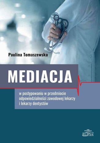 Mediacja w postępowaniu w przedmiocie odpowiedzialności zawodowej lekarzy i lekarzy dentystów Paulina Tomaszewska - okladka książki