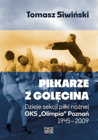 Piłkarze z Golęcina. Dzieje sekcji piłki nożnej GKS Olimpia Poznań 19452009 Tomasz Śliwiński - okladka książki