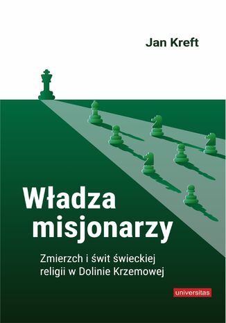 Władza misjonarzy. Zmierzch i świt świeckiej religii w Dolinie Krzemowej Jan Kreft - okladka książki