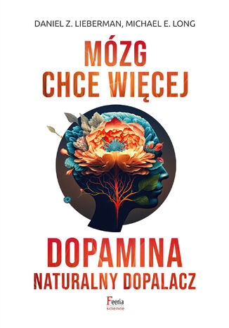 Mózg chce więcej. Dopamina. Naturalny dopalacz Daniel Z. Lieberman, Michael E. Long - okladka książki