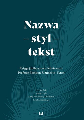 Nazwa - styl - tekst. Księga jubileuszowa dedykowana Profesor Elżbiecie Umińskiej-Tytoń Anetta Gajda, Anita Pawłowska-Kościelniak, Rafał Zarębski - okladka książki