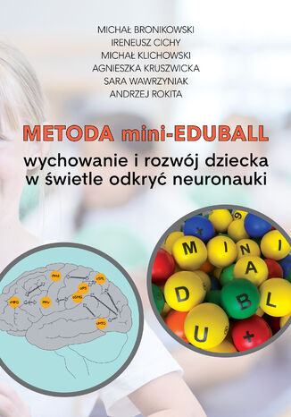 Metoda mini-EduBall. Wychowanie i rozwój dziecka w świetle odkryć neuronauki Michał Bronikowski, Ireneusz Cichy, Michał Klichowski, Agnieszka Kruszwicka, Sara Wawrzyniak, Andrzej Rokita - okladka książki