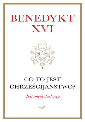 Co to jest chrześcijaństwo? Testament duchowy Benedykt XVI - okladka książki