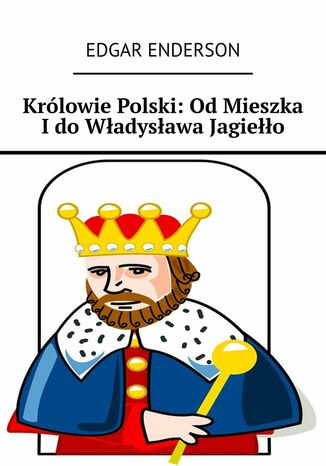 Królowie Polski: Od Mieszka I do Władysława Jagiełło Edgar Enderson - okladka książki