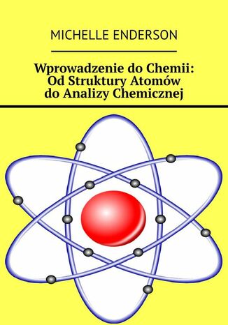 Wprowadzenie do Chemii: Od Struktury Atomów do Analizy Chemicznej Michelle Enderson - okladka książki