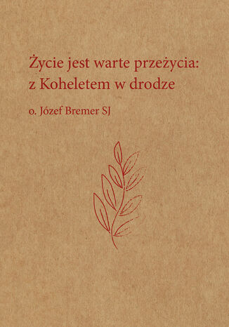 Życie jest warte przeżycia: z Koheletem w drodze Józef Bremer SJ - okladka książki