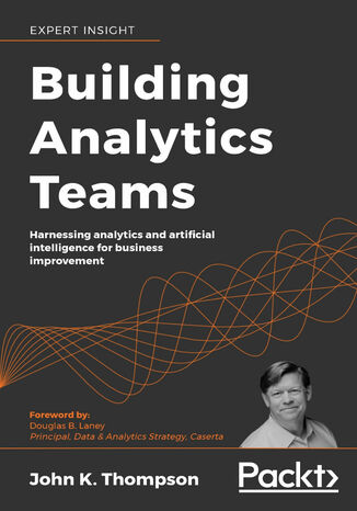 Building Analytics Teams. Harnessing analytics and artificial intelligence for business improvement John K. Thompson, Douglas B. Laney - okladka książki