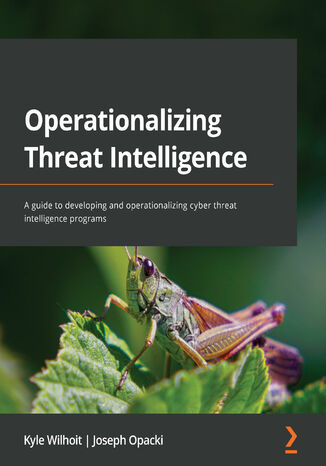 Operationalizing Threat Intelligence. A guide to developing and operationalizing cyber threat intelligence programs Kyle Wilhoit, Joseph Opacki - okladka książki