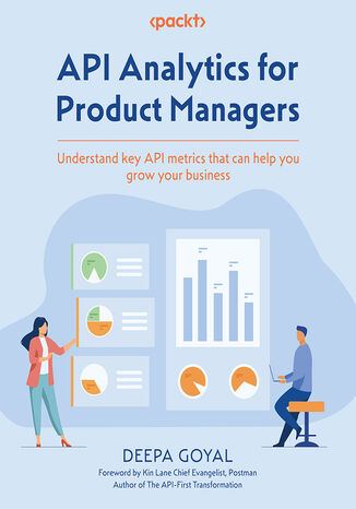 API Analytics for Product Managers. Understand key API metrics that can help you grow your business Deepa Goyal, Kin Lane - okladka książki