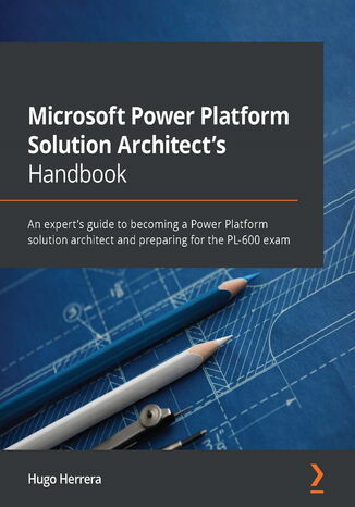 Microsoft Power Platform Solution Architect's Handbook. An expert's guide to becoming a Power Platform solution architect and preparing for the PL-600 exam Hugo Herrera - okladka książki