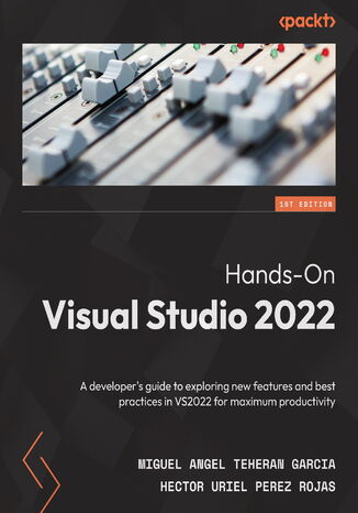 Hands-On Visual Studio 2022. A developer's guide to exploring new features and best practices in VS2022 for maximum productivity Miguel Angel Teheran Garcia, Hector Uriel Perez Rojas - okladka książki