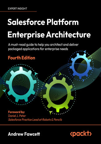 Salesforce Platform Enterprise Architecture. A must-read guide to help you architect and deliver packaged applications for enterprise needs - Fourth Edition Andrew Fawcett, Daniel J. Peter - okladka książki