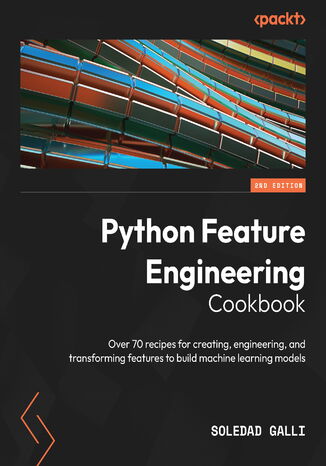 Python Feature Engineering Cookbook. Over 70 recipes for creating, engineering, and transforming features to build machine learning models - Second Edition Soledad Galli - okladka książki