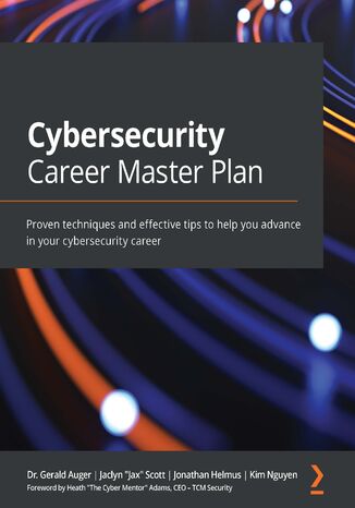Cybersecurity Career Master Plan (Removed from sales). Proven techniques and effective tips to help you advance in your cybersecurity career Dr. Gerald Auger, Jaclyn "Jax" Scott, Jonathan Helmus, Kim Nguyen - okladka książki