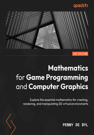 Mathematics for Game Programming and Computer Graphics. Explore the essential mathematics for creating, rendering, and manipulating 3D virtual environments Penny de Byl - okladka książki