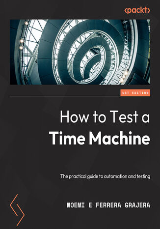 How to Test a Time Machine. A practical guide to test architecture and automation Noemí Ferrera, Joe Colantonio - okladka książki