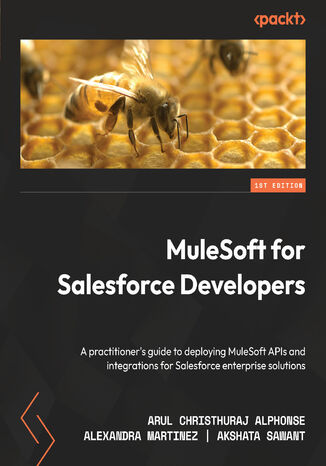 MuleSoft for Salesforce Developers. A practitioner's guide to deploying MuleSoft APIs and integrations for Salesforce enterprise solutions Arul Christhuraj Alphonse, Alexandra Martinez, Akshata Sawant - okladka książki