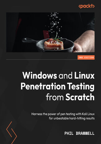 Windows and Linux Penetration Testing from Scratch. Harness the power of pen testing with Kali Linux for unbeatable hard-hitting results - Second Edition Phil Bramwell - okladka książki