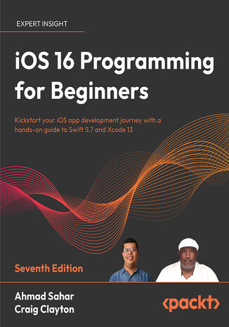 iOS 16 Programming for Beginners. Kickstart your iOS app development journey with a hands-on guide to Swift 5.7 and Xcode 14 - Seventh Edition Ahmad Sahar, Craig Clayton - okladka książki
