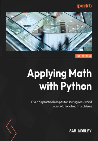 Applying Math with Python. Over 70 practical recipes for solving real-world computational math problems - Second Edition Sam Morley - okladka książki