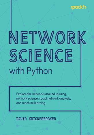 Network Science with Python. Explore the networks around us using network science, social network analysis, and machine learning David Knickerbocker - okladka książki