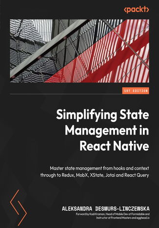 Simplifying State Management in React Native. Master state management from hooks and context through to Redux, MobX, XState, Jotai and React Query Aleksandra Desmurs-Linczewska, Kadi Kraman - okladka książki