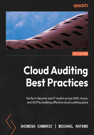 Cloud Auditing Best Practices. Perform Security and IT Audits across AWS, Azure, and GCP by building effective cloud auditing plans Shinesa Cambric, Michael Ratemo - okladka książki