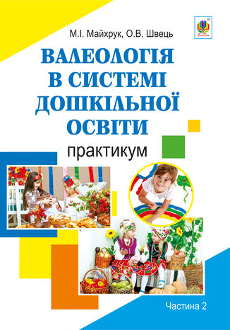 &#x0412;&#x0430;&#x043b;&#x0435;&#x043e;&#x043b;&#x043e;&#x0433;&#x0456;&#x044f; &#x0432; &#x0441;&#x0438;&#x0441;&#x0442;&#x0435;&#x043c;&#x0456; &#x0434;&#x043e;&#x0448;&#x043a;&#x0456;&#x043b;&#x044c;&#x043d;&#x043e;&#x0457; &#x043e;&#x0441;&#x0432;&#x0456;&#x0442;&#x0438;. &#x041f;&#x0440;&#x0430;&#x043a;&#x0442;&#x0438;&#x043a;&#x0443;&#x043c;. &#x0427;&#x0430;&#x0441;&#x0442;&#x0438;&#x043d;&#x0430; 2 &#x041c;&#x0438;&#x0445;&#x0430;&#x0439;&#x043b;&#x043e; &#x041c;&#x0430;&#x0439;&#x0445;&#x0440;&#x0443;&#x043a;, &#x041e;&#x043a;&#x0441;&#x0430;&#x043d;&#x0430; &#x0428;&#x0432;&#x0435;&#x0446;&#x044c; - okladka książki